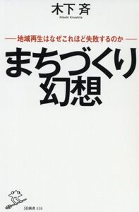 まちづくり幻想 地域再生はなぜこれほど失敗するのか SB新書538/木下斉(著者)