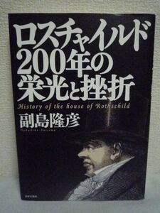 ロスチャイルド 200年の栄光と挫折 ★ 副島隆彦 ◆ 一族の栄枯盛衰からわかる近・現代史の裏側 一族の人物と歴史が豊富な写真でわかる