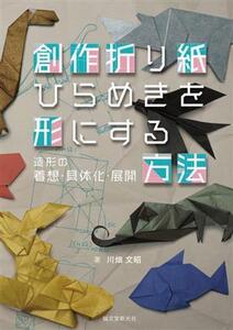 創作折り紙 ひらめきを形にする方法 造形の着想・具体化・展開/川畑文昭(著者)