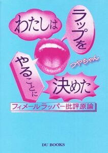 わたしはラップをやることに決めた フィメールラッパー批評原論/つやちゃん(著者)