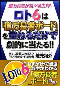 ロト６は「億万長者ボード」を重ねるだけで劇的に当たる！！ 億万長者が続々誕生中！／坂元裕介【著】