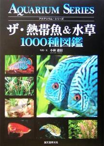 ザ・熱帯魚&水草1000種図鑑 アクアリウム・シリーズ/小林道信