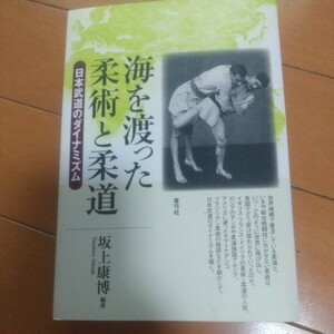 海を渡った柔術と柔道　 日本武道のダイナミズム　柔道　講道館　古武道　武術　柔術　合気道　拳法　空手　護身術　総合　格闘技　講道館