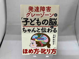 発達障害 グレーゾーンの「子どもの脳」にちゃんと伝わるほめ方・叱り方 吉野加容子