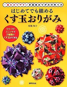 はじめてでも組めるくす玉おりがみ 一番わかりやすい多面体おりがみの作り方/布施知子(著者)