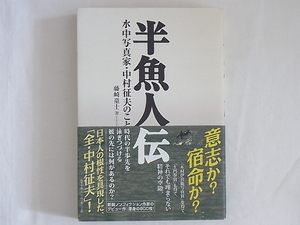 半魚人伝 水中写真家・中村征夫のこと 藤崎童士 三五館 意志か宿命か 時代の半歩先を泳ぎつづける彼の先には何があるのか?「全・中村征夫」