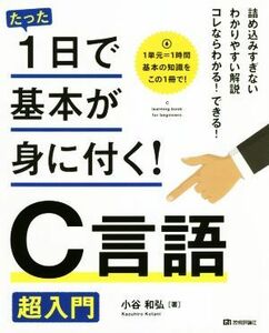 Ｃ言語超入門 たった１日で基本が身に付く！／小谷和弘(著者)