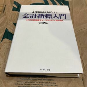 企業価値を創造する会計指標入門　１０の代表指標をケーススタディで読み解く 大津広一／著