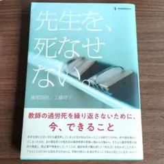 先生を、死なせない。 : 教師の過労死を繰り返さないために、今、できること