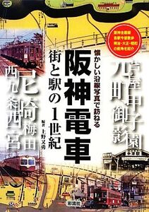 阪神電車 街と駅の1世紀 懐かしい沿線写真で訪ねる/上野又勇【編著】