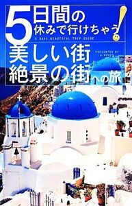 5日間の休みで行けちゃう！美しい街・絶景の街への旅/A-Works【編】