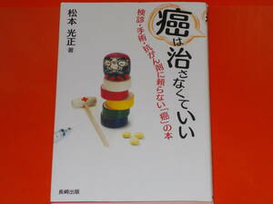 癌は治さなくていい★検診・手術・抗がん剤に頼らない「癌」の本★ガン★松本 光正 (著)★長崎出版 株式会社★絶版★