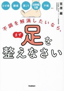 不調を解消したいなら、まず足を整えなさい ひざ痛 腰痛 肩こり 自律神経失調 不眠etc./笠原巖(著者)