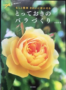 とっておきのバラづくり: もう悩まない! もっと簡単きれいに咲かせる