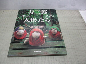 寿三郎と作る小さな人形たち 辻村寿三郎(人形作家.人形操作師.旧名/辻村ジュサブロー) 2002年 定価 3,200円+税