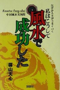 なぜか人生がうまくいく 私はこうして風水で成功した 中国風水実例集/楳山天心(著者)