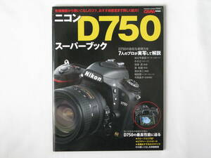 Nikon ニコン D750 スーパーブック 各種機能から使いこなしのコツ、おすすめ設定まで詳しく紹介！ 7人のプロが実写して解説 学研