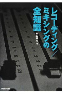 レコーディング/ミキシングの全知識 本格派を目指すキミに！ 全知識シリーズ/杉山勇司【著】