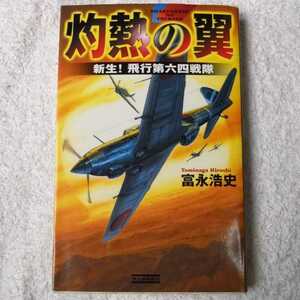 灼熱の翼 新生!飛行第六四戦隊 (歴史群像新書) 富永 浩史 9784054030251