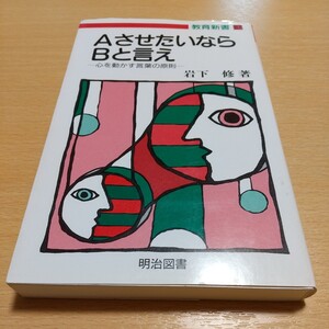 ＡさせたいならＢと言え 心を動かす言葉の原則 教育新書 岩下修 明治図書 中古 01102F048