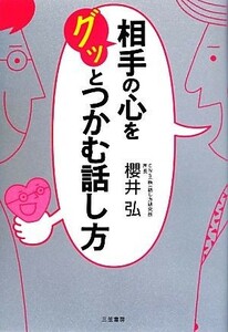 相手の心をグッとつかむ話し方／櫻井弘【著】