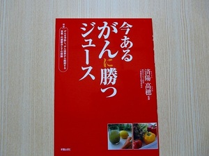 今あるがんに勝つジュース　図解がんを予防し、がん体質から脱却する栄養・代謝療法とその理論