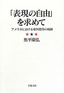 「表現の自由」を求めて アメリカにおける権利獲得の軌跡/奥平康弘【著】