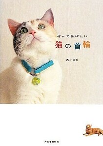 作ってあげたい猫の首輪／西イズミ【著】