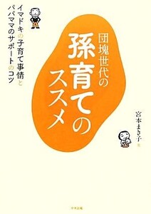 団塊世代の孫育てのススメ イマドキの子育て事情とパパママのサポートのコツ/宮本まき子【著】