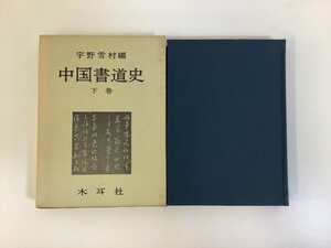 中国書道史　下巻　宇野雪村：編　木耳社【ta01d】