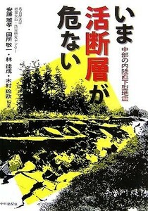 いま活断層が危ない 中部の内陸直下型地震/安藤雅孝,田所敬一,林能成,木村玲欧【編著】