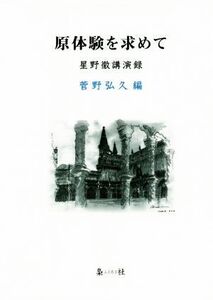 原体験を求めて 星野徹講演録/星野徹(著者),菅野弘久(編者)