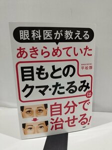 眼科医が教える　あきらめていた　目もとのクマ、たるみは自分で治せる！　眼科医　医学博士　平松類　著　PHP　刊【ac02q】