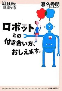 ロボットとの付き合い方、おしえます。 １４歳の世渡り術／瀬名秀明【著】