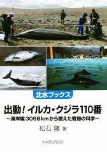 出動！イルカ・クジラ110番 海岸線3066kmから視えた寄鯨の科学 北水ブックス/松石隆(著者)