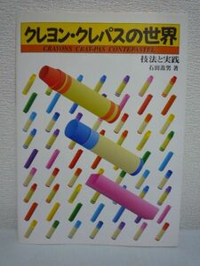 クレヨン・クレパスの世界 技法と実践 ★ 石田寿男 ◆ 棒状絵の具のクレヨン・クレパス・コンテパステルの特性 表現がより豊かになる技法