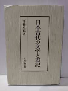 日本古代の文字と表記　漢字伝来/漢文/上代文献/日本語/万葉仮名/人麻呂歌集/研究/資料　沖森卓也　吉川弘文館【ac04n】