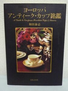 ヨーロッパ アンティーク・カップ銘鑑 ★ 和田泰志 ◆ ヨーロッパ300年の磁器文化を俯瞰する逸品373点をオールカラーで詳細にガイド 装飾