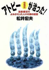 アトピー性皮膚炎が治った！ 温泉療法でよみがえった人々の涙の証言／松井宏夫(著者)