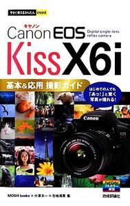 Canon EOS Kiss X6i基本&応用撮影ガイド 今すぐ使えるかんたんmini/MOSH books,小澤太一,合地清晃【著】