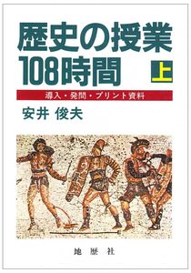 [A12313704]歴史の授業108時間 上: 導入・発問・プリント資料 安井 俊夫