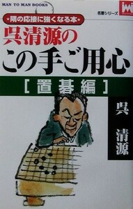 呉清源のこの手ご用心　置碁編 ＭＡＮ　ＴＯ　ＭＡＮ　ＢＯＯＫＳ 名著シリーズ／呉清源(著者),三堀将(編者)