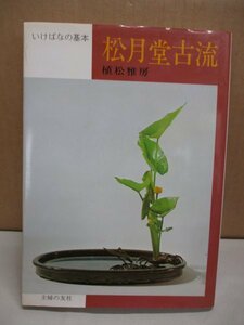 いけばなの基本　松月堂古流　植松雅房　松月堂古流の歴史　松月堂古流のいけばなの系譜 生花 投入花 盛花　松月堂古流の生花の考え方 他