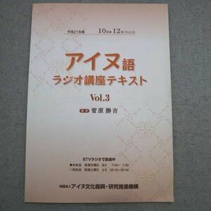 特3 72800★ / 平成21年度 アイヌ語ラジオ講座テキスト Vol.3 10月～12月 2009年10月発行 アイヌ文化振興・研究推進機構 講師:菅原勝吉