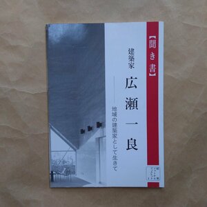 ◎建築家 広瀬一良　地域の建築家として生きて　【聞き書】　建築ジャーナルブックレット1　1996年初版