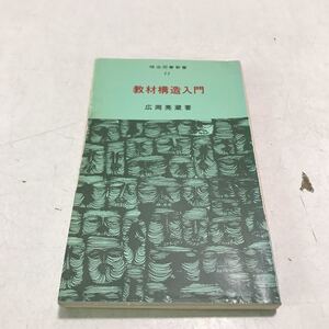 N04◎ 明治図書新書11 教材構造入門　広岡亮蔵/著　1974年5月発行　明治図書出版　プロローグ/シンポジウム/前に立つ壁　希少本　◎230425