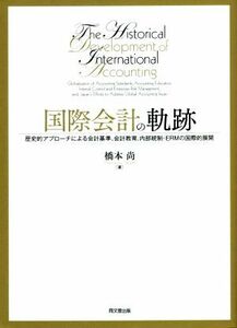 国際会計の軌跡 歴史的アプローチによる会計基準、会計教育、内部統制・ＥＲＭの国際的展開／橋本尚(著者)