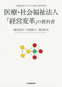 医療・社会福祉法人「経営変革」の教科書 地域包括ケアシステム時代に勝ち残る／渡辺充彦(著者),竹重俊文(著者),渡辺征克(著者)