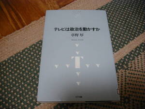 テレビは政治を動かすか　草野厚/著　NTT出版ライブラリーレゾナント　２００６年２月２８日　初版第１刷発行