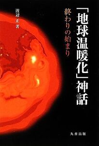 「地球温暖化」神話 終わりの始まり/渡辺正【著】